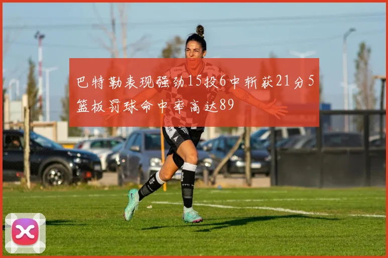 巴特勒表现强劲15投6中斩获21分5篮板罚球命中率高达89