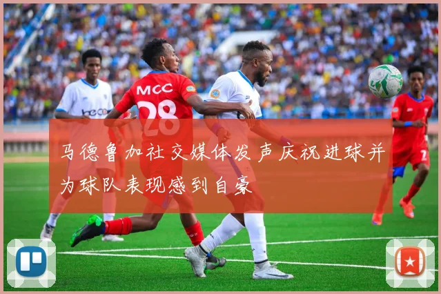 马德鲁加社交媒体发声庆祝进球并为球队表现感到自豪