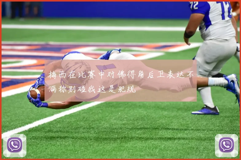 梅西在比赛中对佛得角后卫表达不满称别碰我这是犯规