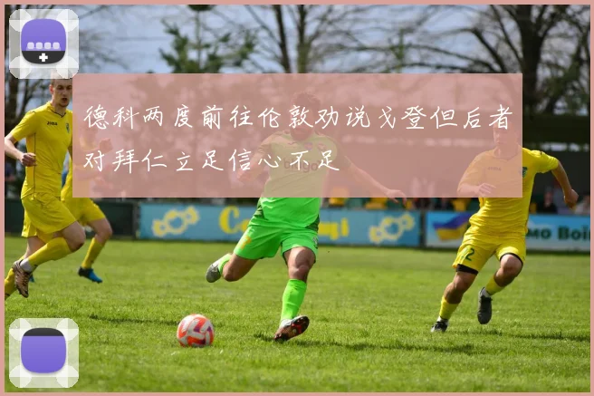 德科两度前往伦敦劝说戈登但后者对拜仁立足信心不足