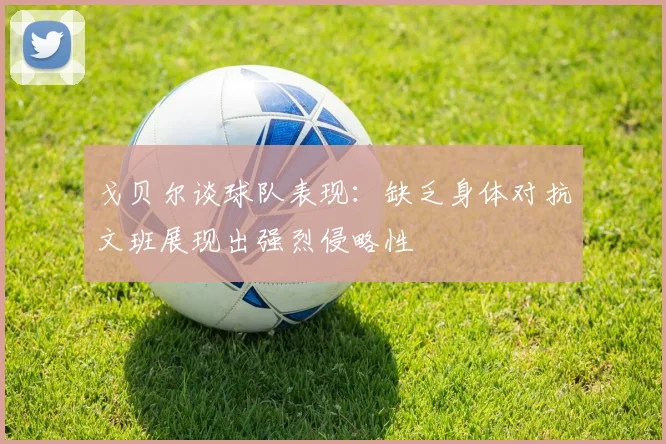 戈贝尔谈球队表现：缺乏身体对抗文班展现出强烈侵略性