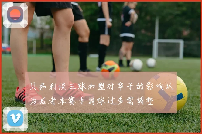 贝弗利谈三球加盟对华子的影响认为后者本赛季持球过多需调整