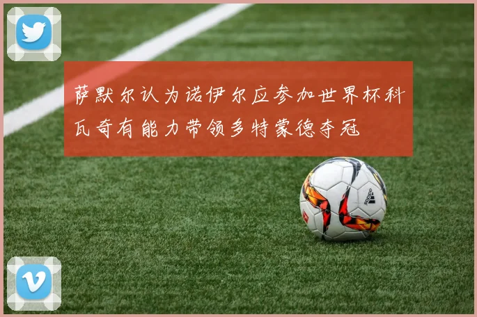 萨默尔认为诺伊尔应参加世界杯科瓦奇有能力带领多特蒙德夺冠