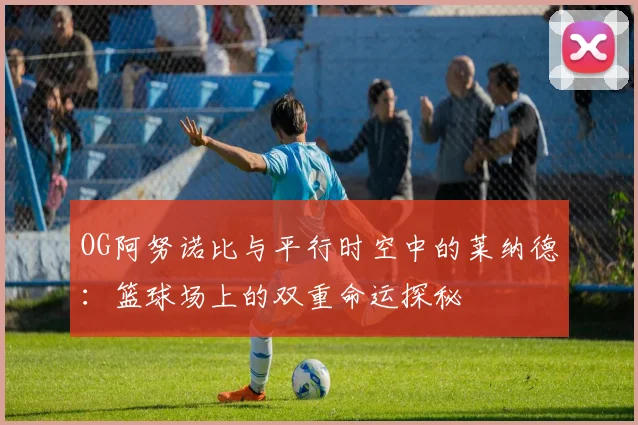 OG阿努诺比与平行时空中的莱纳德：篮球场上的双重命运探秘