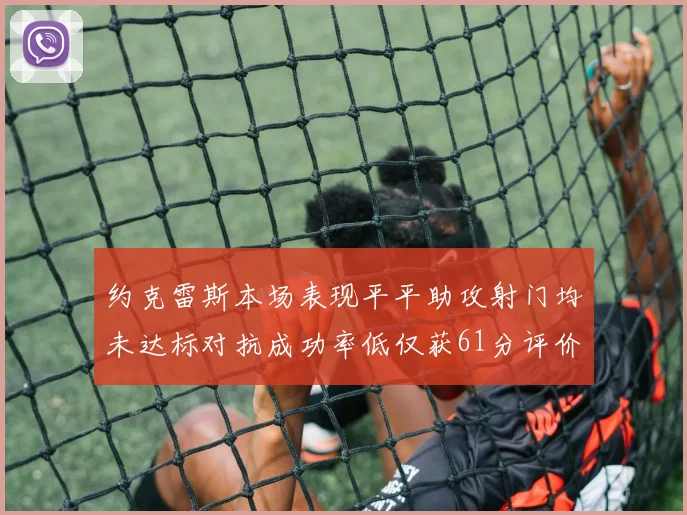 约克雷斯本场表现平平助攻射门均未达标对抗成功率低仅获61分评价