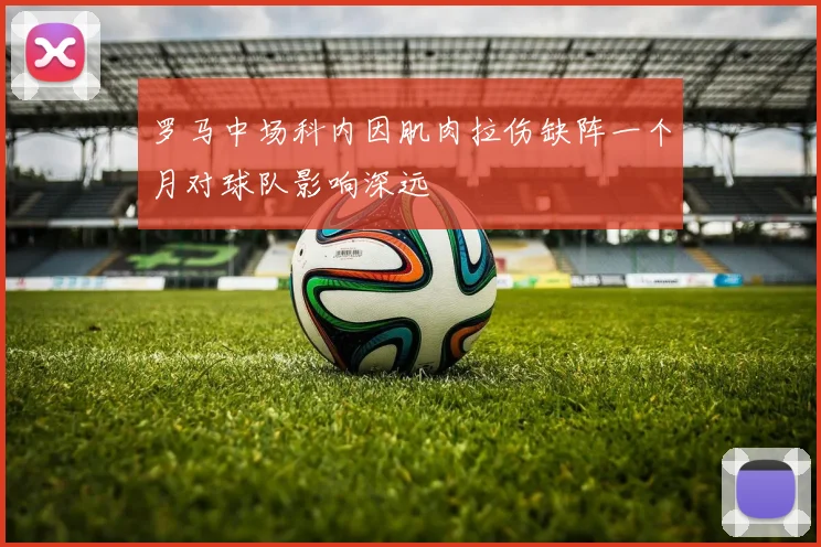 罗马中场科内因肌肉拉伤缺阵一个月对球队影响深远