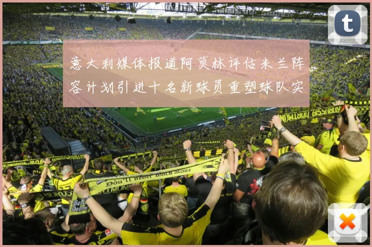 意大利媒体报道阿莫林评估米兰阵容计划引进十名新球员重塑球队实力