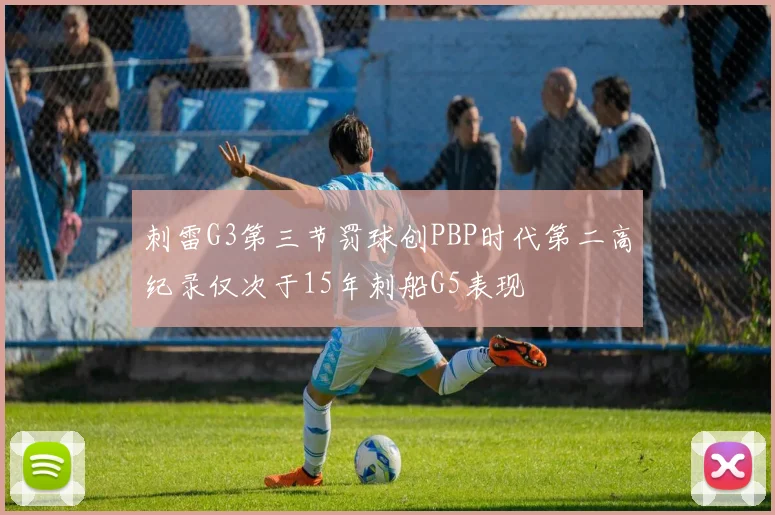 刺雷G3第三节罚球创PBP时代第二高纪录仅次于15年刺船G5表现