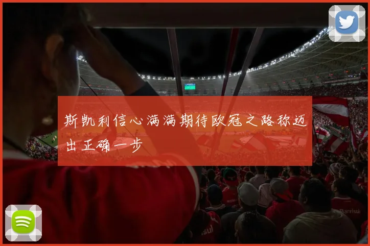 斯凯利信心满满期待欧冠之路称迈出正确一步