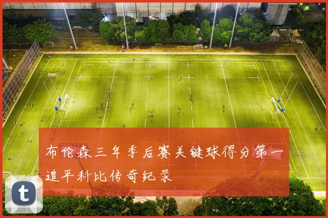 布伦森三年季后赛关键球得分第一追平科比传奇纪录
